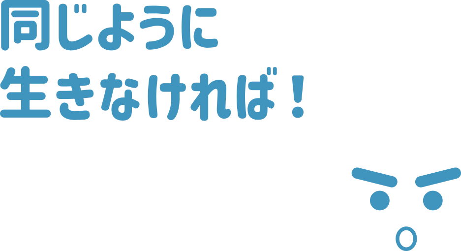 同じように生きなければ！