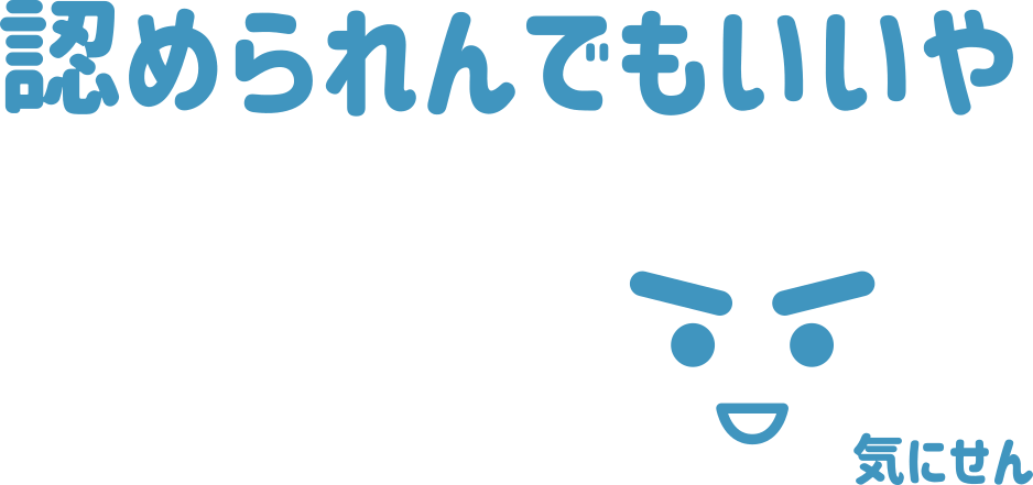 認められんでも、いいや