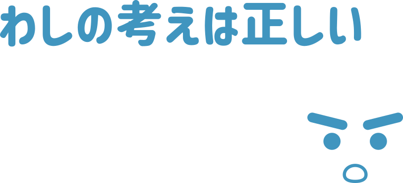 わしの考えは正しい