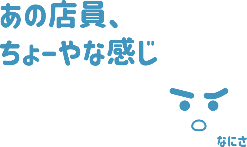 あの店員、ちょーやな感じ